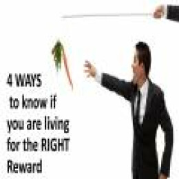 4 Ways to know if you are living for the RIGHT reward